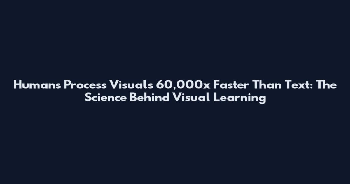 Humans Process Visuals 60,000x Faster Than Text: The Science Behind Visual Learning