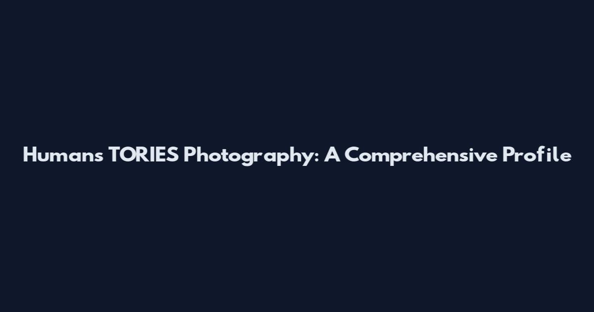 Humans TORIES Photography: A Comprehensive Profile