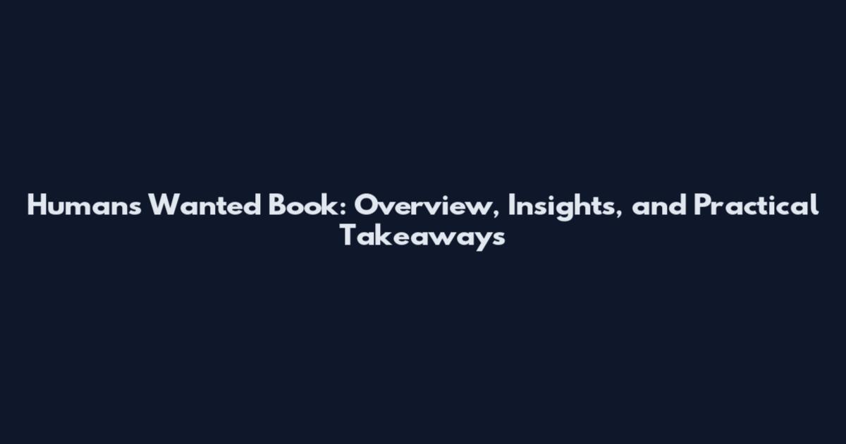 Humans Wanted Book: Overview, Insights, and Practical Takeaways