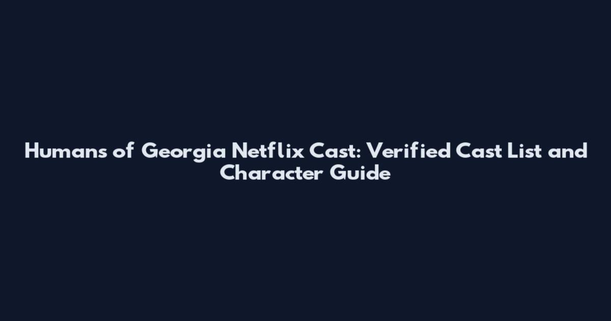 Humans of Georgia Netflix Cast: Verified Cast List and Character Guide