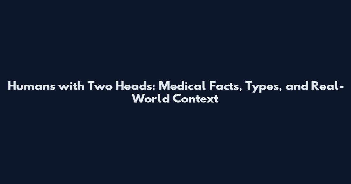 Humans with Two Heads: Medical Facts, Types, and Real-World Context