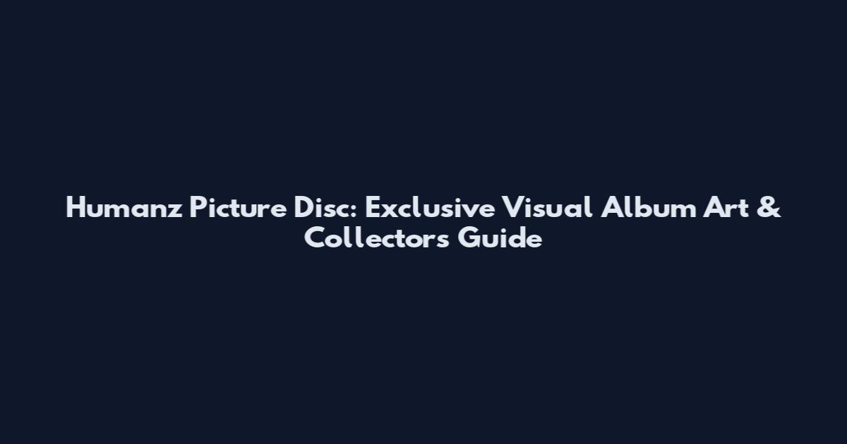 Humanz Picture Disc: Exclusive Visual Album Art & Collector's Guide
