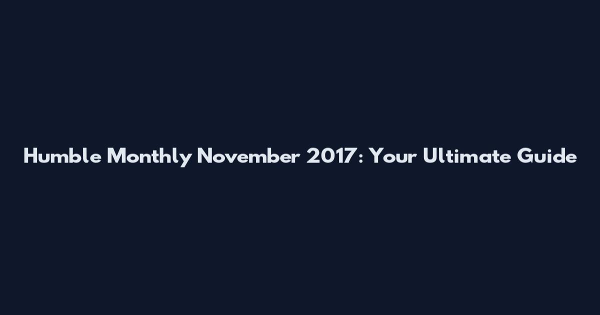 Humble Monthly November 2017: Your Ultimate Guide
