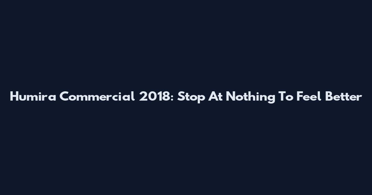 Humira Commercial 2018: Stop At Nothing To Feel Better