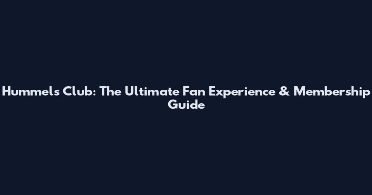 Hummels Club: The Ultimate Fan Experience & Membership Guide