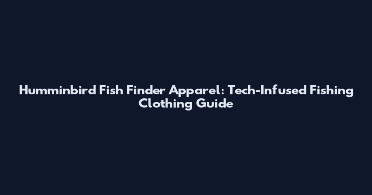 Humminbird Fish Finder Apparel: Tech-Infused Fishing Clothing Guide