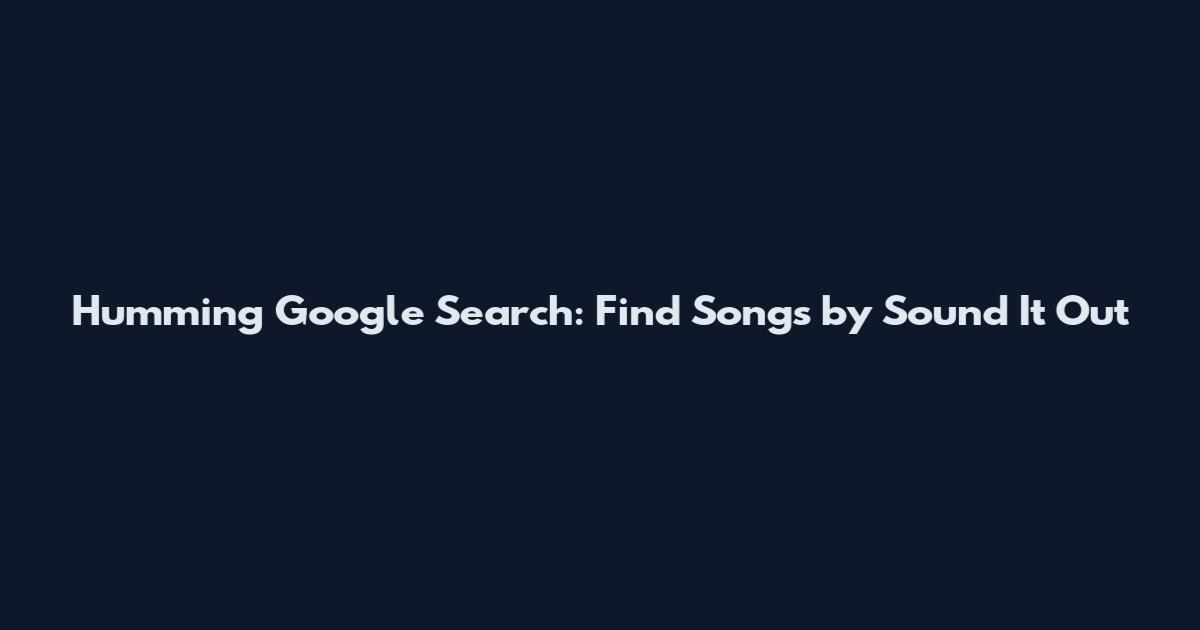 Humming Google Search: Find Songs by Sound It Out