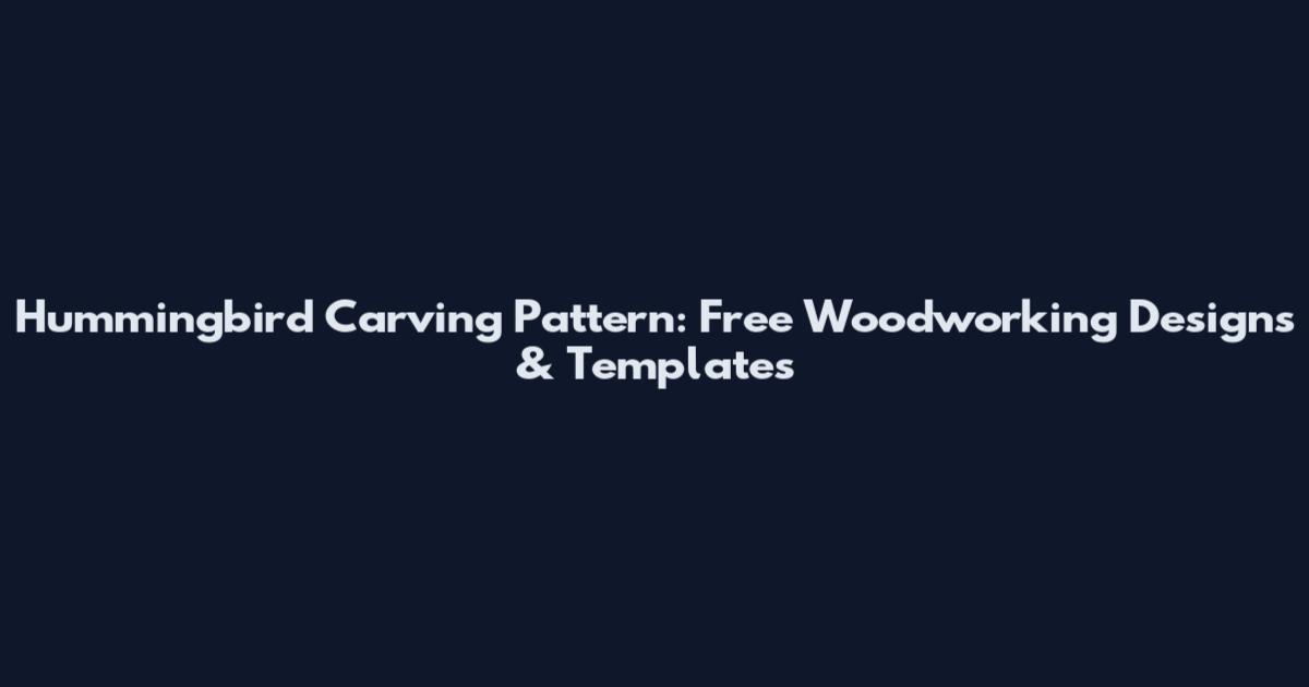 Hummingbird Carving Pattern: Free Woodworking Designs & Templates