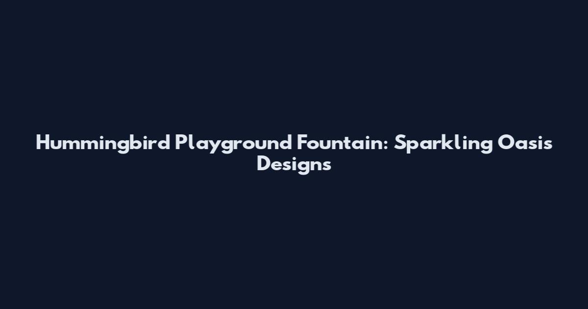 Hummingbird Playground Fountain: Sparkling Oasis Designs