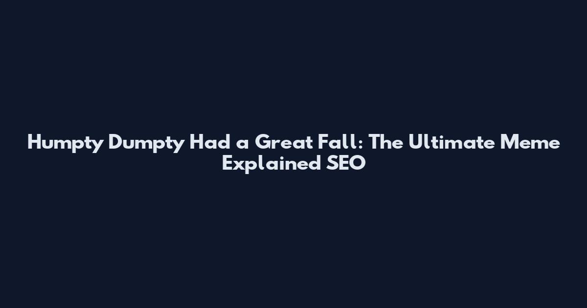 Humpty Dumpty Had a Great Fall: The Ultimate Meme Explained SEO