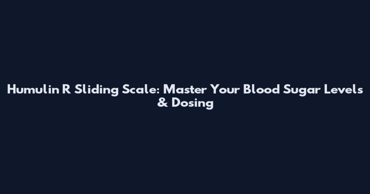 Humulin R Sliding Scale: Master Your Blood Sugar Levels & Dosing