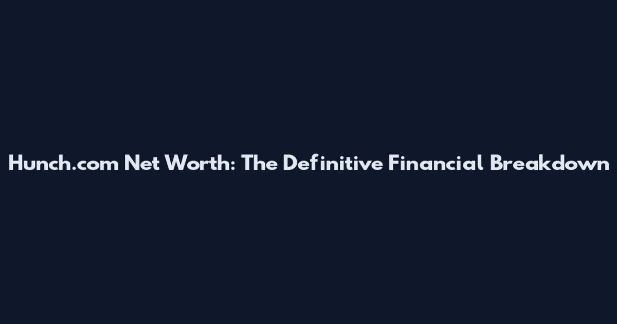 Hunch.com Net Worth: The Definitive Financial Breakdown