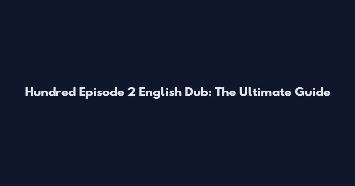 Hundred Episode 2 English Dub: The Ultimate Guide