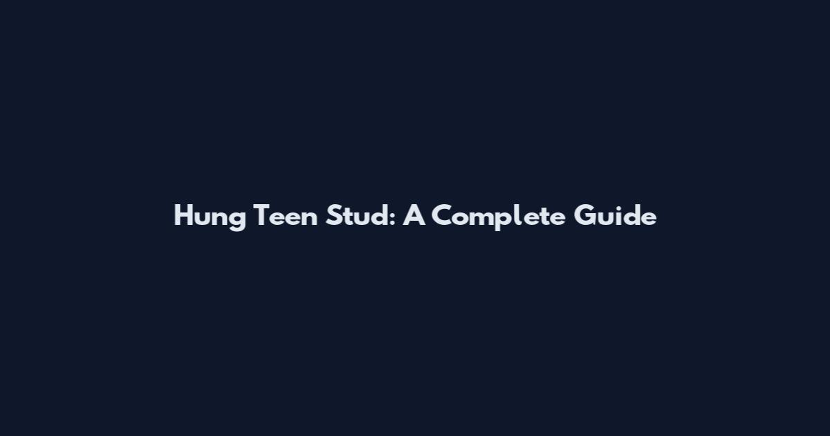 Hung Teen Stud: A Complete Guide