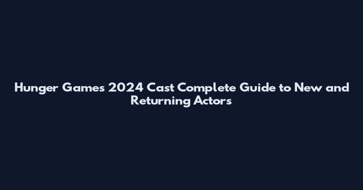 Hunger Games 2024 Cast Complete Guide to New and Returning Actors