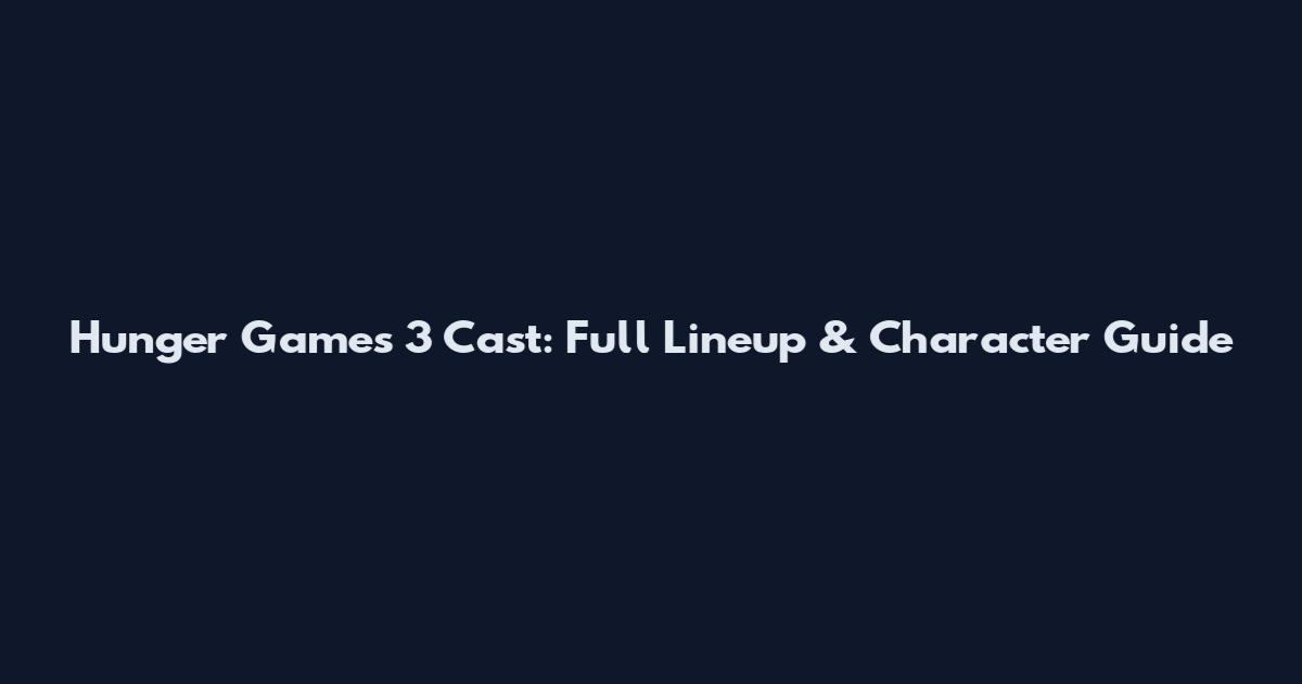 Hunger Games 3 Cast: Full Lineup & Character Guide
