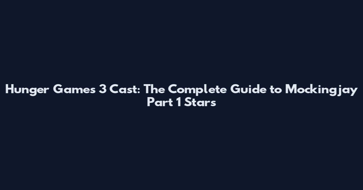 Hunger Games 3 Cast: The Complete Guide to Mockingjay Part 1 Stars