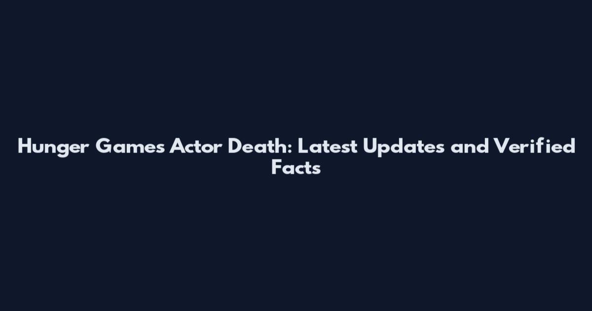 Hunger Games Actor Death: Latest Updates and Verified Facts