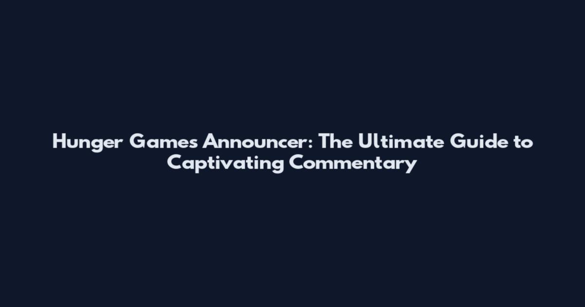 Hunger Games Announcer: The Ultimate Guide to Captivating Commentary