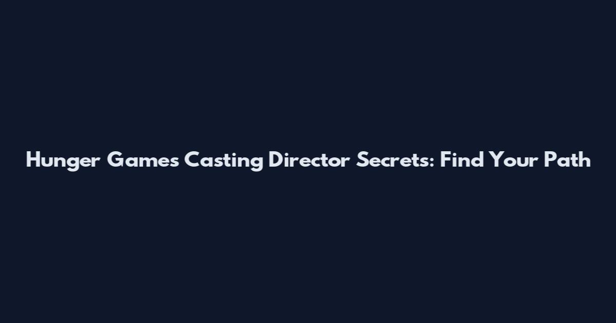 Hunger Games Casting Director Secrets: Find Your Path