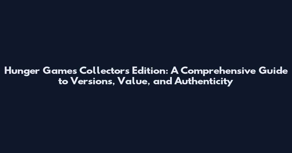 Hunger Games Collectors Edition: A Comprehensive Guide to Versions, Value, and Authenticity