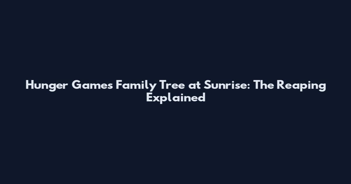 Hunger Games Family Tree at Sunrise: The Reaping Explained