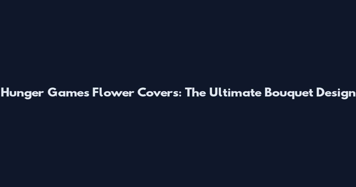 Hunger Games Flower Covers: The Ultimate Bouquet Design