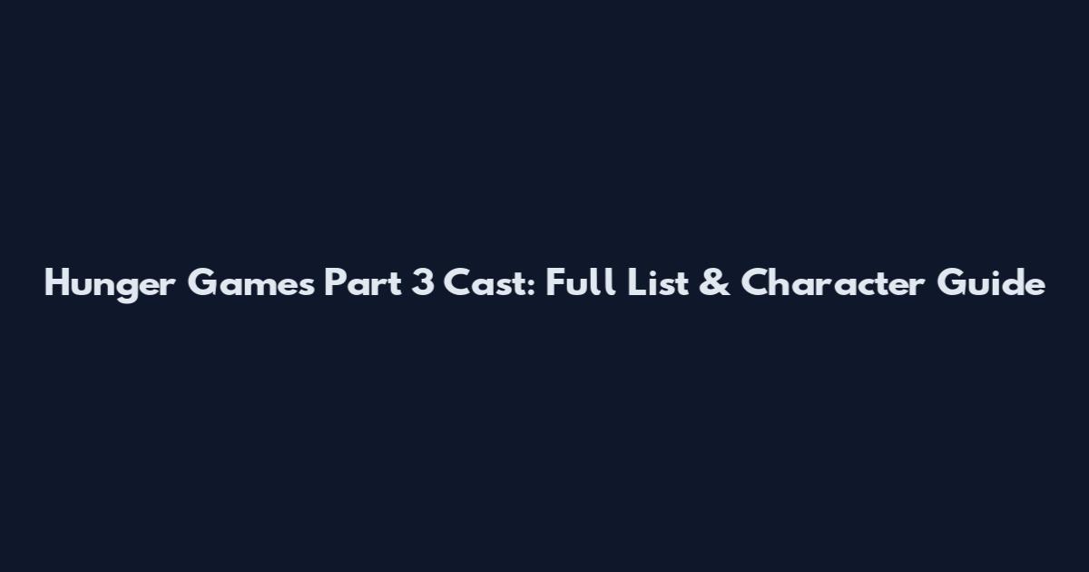 Hunger Games Part 3 Cast: Full List & Character Guide