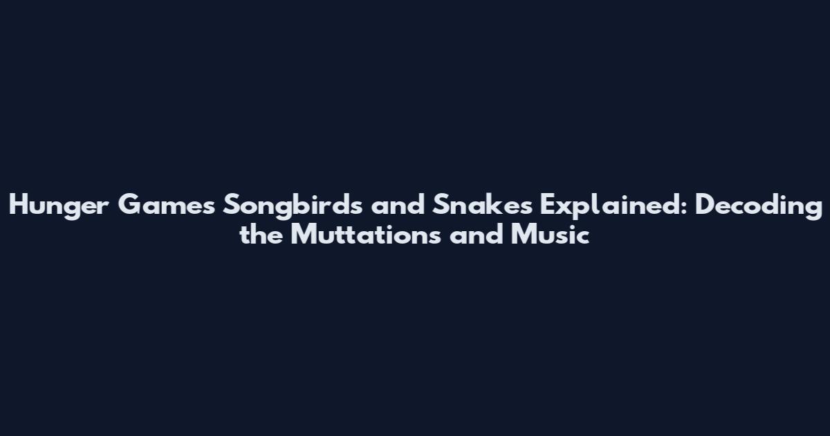 Hunger Games Songbirds and Snakes Explained: Decoding the Muttations and Music