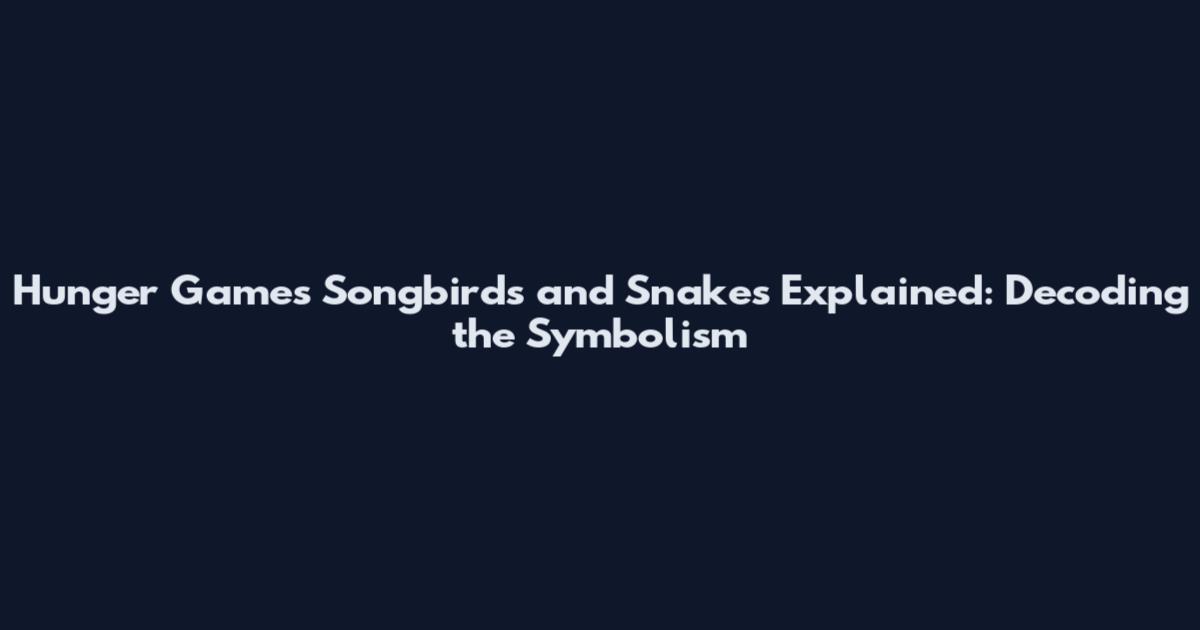 Hunger Games Songbirds and Snakes Explained: Decoding the Symbolism