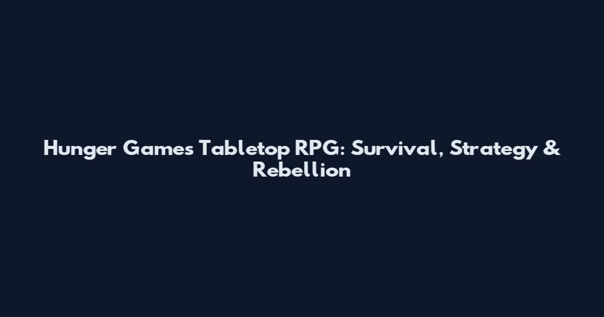 Hunger Games Tabletop RPG: Survival, Strategy & Rebellion