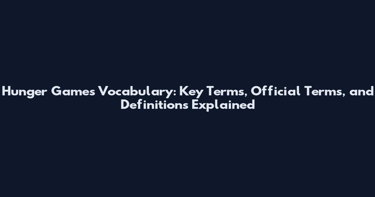 Hunger Games Vocabulary: Key Terms, Official Terms, and Definitions Explained