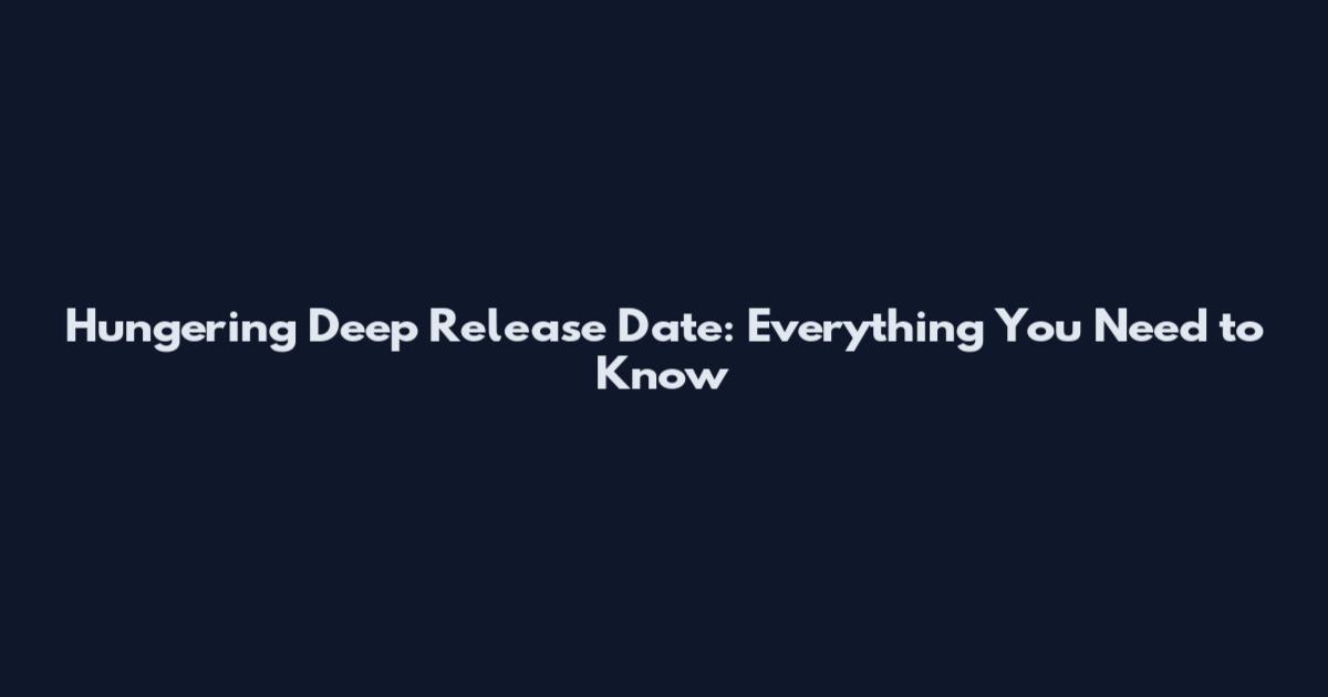 Hungering Deep Release Date: Everything You Need to Know