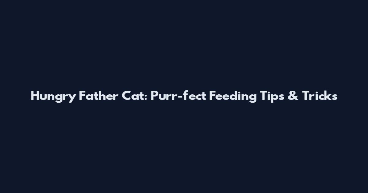 Hungry Father Cat: Purr-fect Feeding Tips & Tricks