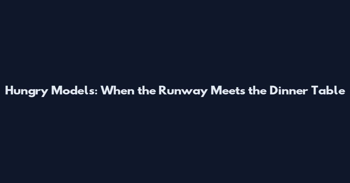 Hungry Models: When the Runway Meets the Dinner Table