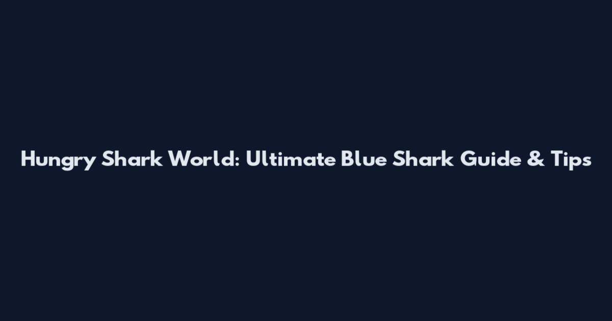 Hungry Shark World: Ultimate Blue Shark Guide & Tips