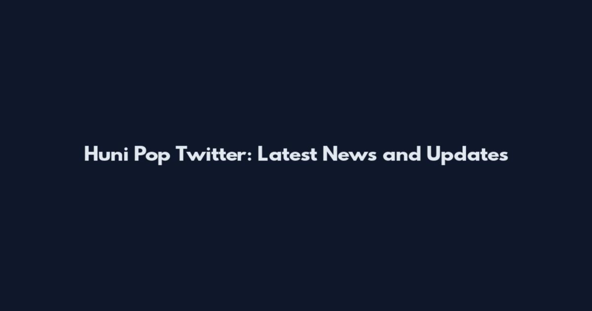 Huni Pop Twitter: Latest News and Updates