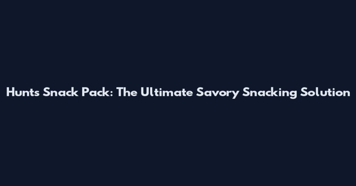 Hunt's Snack Pack: The Ultimate Savory Snacking Solution