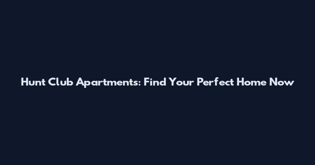 Hunt Club Apartments: Find Your Perfect Home Now