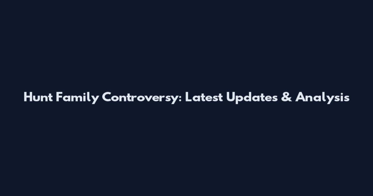 Hunt Family Controversy: Latest Updates & Analysis