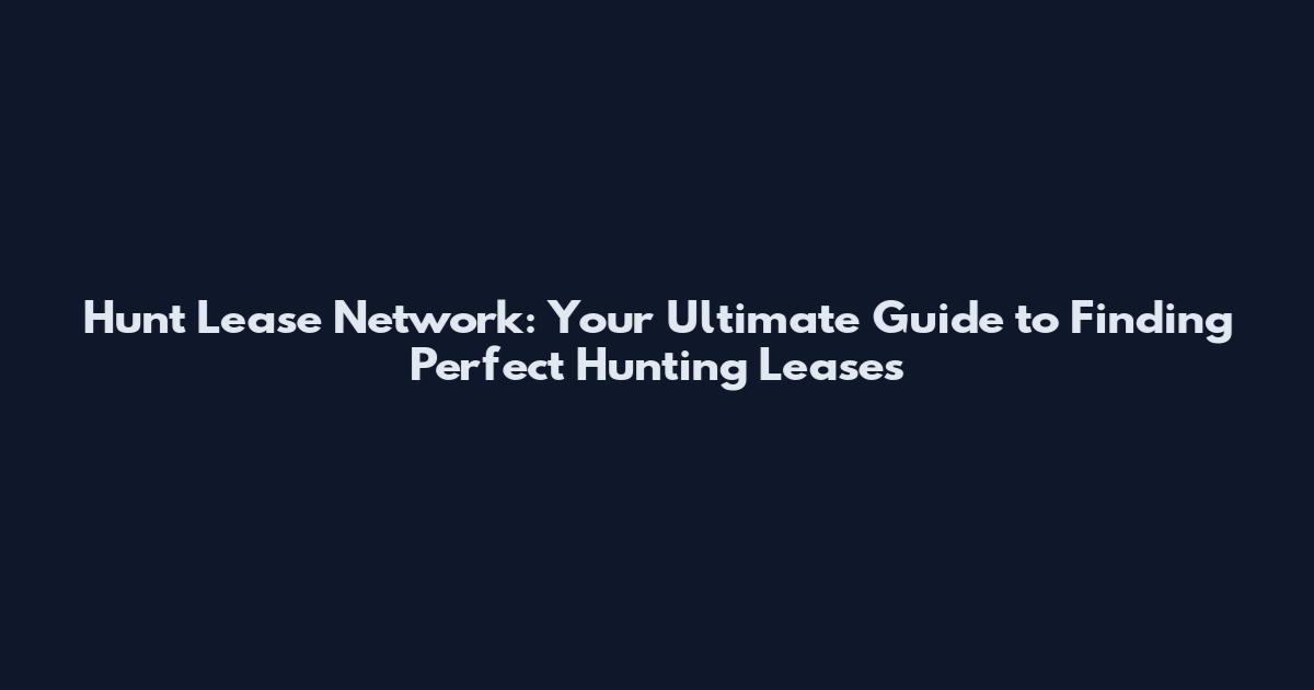 Hunt Lease Network: Your Ultimate Guide to Finding Perfect Hunting Leases