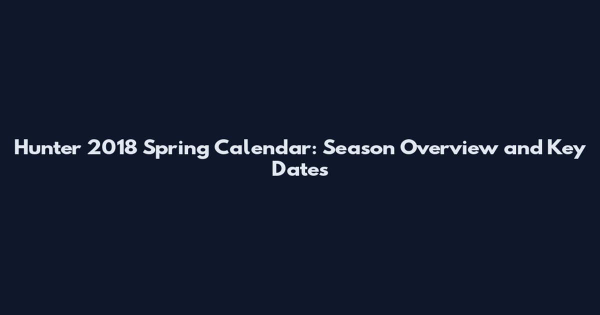 Hunter 2018 Spring Calendar: Season Overview and Key Dates