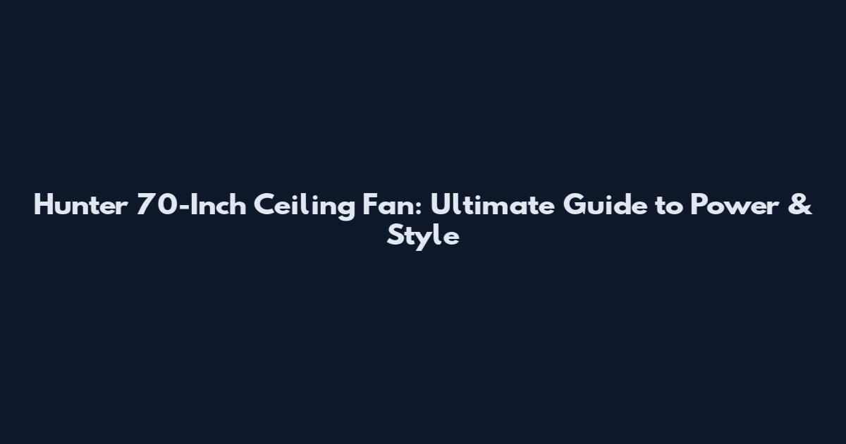 Hunter 70-Inch Ceiling Fan: Ultimate Guide to Power & Style