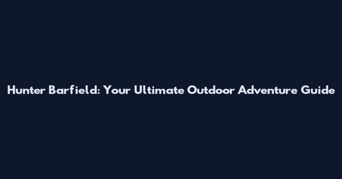 Hunter Barfield: Your Ultimate Outdoor Adventure Guide