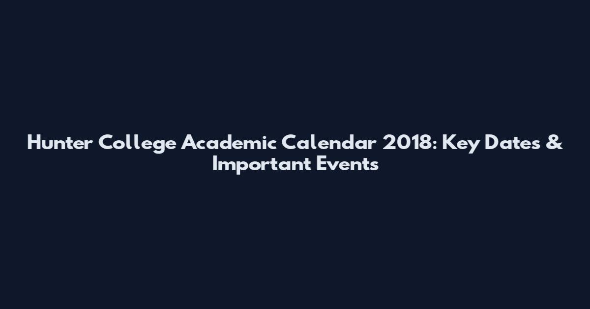 Hunter College Academic Calendar 2018: Key Dates & Important Events