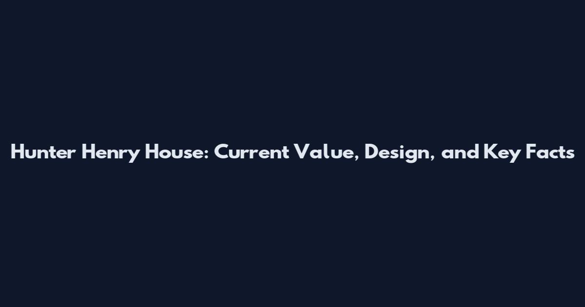 Hunter Henry House: Current Value, Design, and Key Facts