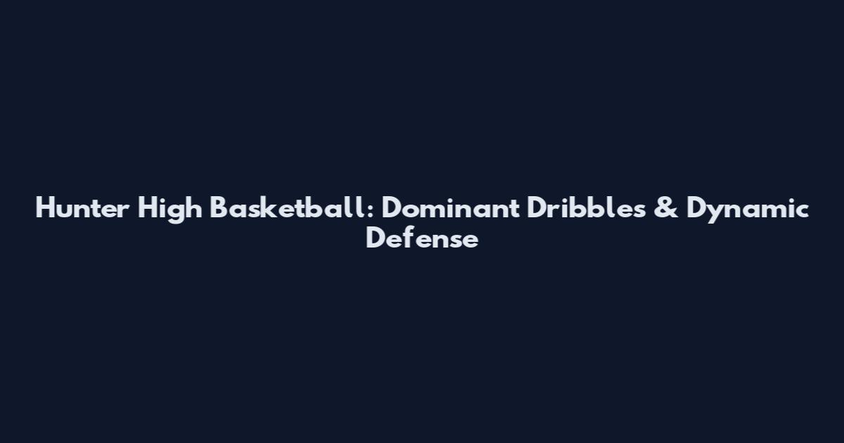 Hunter High Basketball: Dominant Dribbles & Dynamic Defense