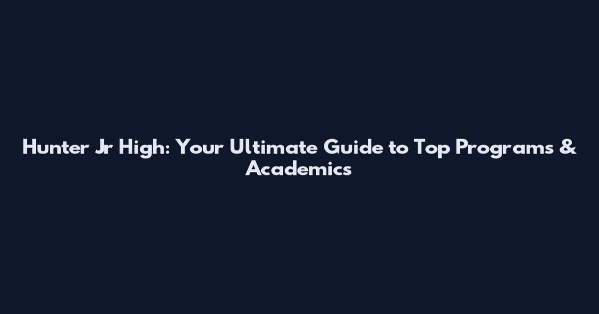 Hunter Jr High: Your Ultimate Guide to Top Programs & Academics