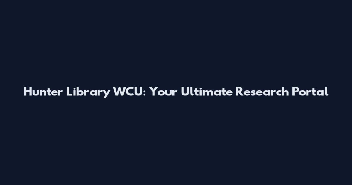 Hunter Library WCU: Your Ultimate Research Portal