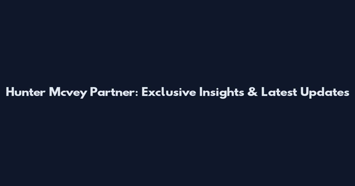 Hunter Mcvey Partner: Exclusive Insights & Latest Updates
